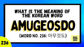 Learn Korean Word 236: AMUGEOSDO (아무것도)