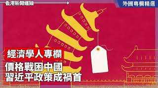 價格戰困中國 習近平政策成禍首【外國專欄精選——經濟學人專欄】2025-07-02《香港新聞連線》
