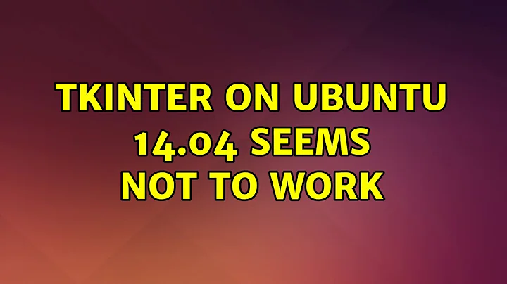 Ubuntu: Tkinter on Ubuntu 14.04 seems not to work