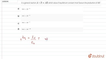 In a general reaction A+B hArr AB, which value of equilibrium constant most favours the producti...