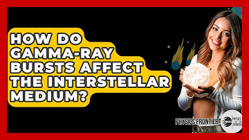 How Do Gamma-Ray Bursts Affect The Interstellar Medium? - Physics Frontier