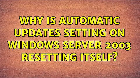Why is Automatic Updates setting on Windows Server 2003 resetting itself?
