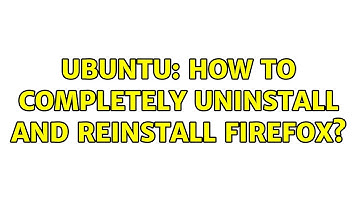 Ubuntu: How to completely uninstall and reinstall Firefox? (2 solutions!)