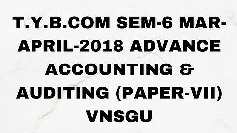 T.Y.B.COM SEM-6 MAR-APRIL-2018 ADVANCE ACCOUNTING & AUDITING (PAPER-VII) VNSGU