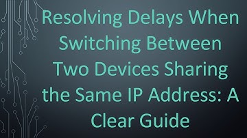 Resolving Delays When Switching Between Two Devices Sharing the Same IP Address: A Clear Guide