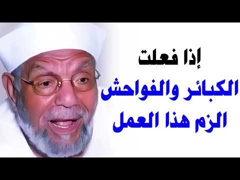 إذا فعلت الكبائر والفواحش الزم هذا العمل الشيخ الشعراوي