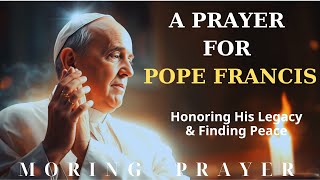 A Prayer for Pope Francis Honoring His Legacy and Finding Peace After His Passing. | Morning Prayer