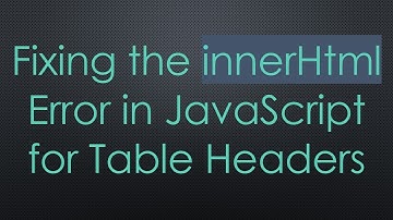 Fixing the innerHtml Error in JavaScript for Table Headers