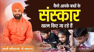 कैसे आपके बच्चों के संस्कार खत्म किए जा रहे हैं || By स्वामी सच्चिदानंद जी महाराज