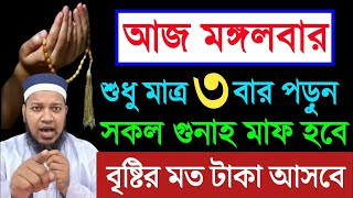 আজ মঙ্গলবারে ৩ বার পড়ুন। কবিরা গুনাহ মাফ হবে। বৃষ্টির মত রিজিক আসবে। মনের আশা পূরন হবে ||