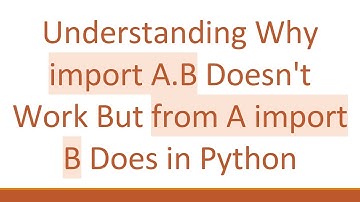 Understanding Why import A.B Doesn