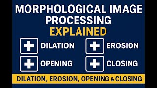 Morphological Image Processing Explained | Dilation, Erosion, Opening & Closing with Examples