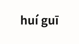 How to pronounce hui gui 回归 return in Chinese