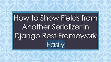 How to Show Fields from Another Serializer in Django Rest Framework Easily
