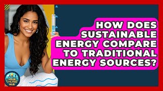 How Does Sustainable Energy Compare to Traditional Energy Sources? - Your Utilities Hub