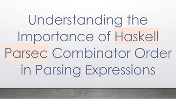 Understanding the Importance of Haskell Parsec Combinator Order in Parsing Expressions
