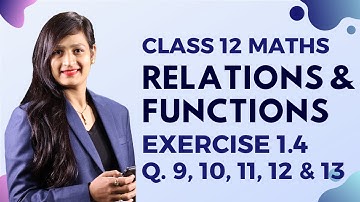 Class 12 Maths Chapter 1, Exercise 1.4 (Q. 9, 10, 11, 12 & 13) | Relations & Functions