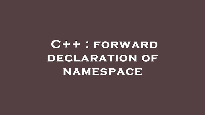 C++ : forward declaration of namespace