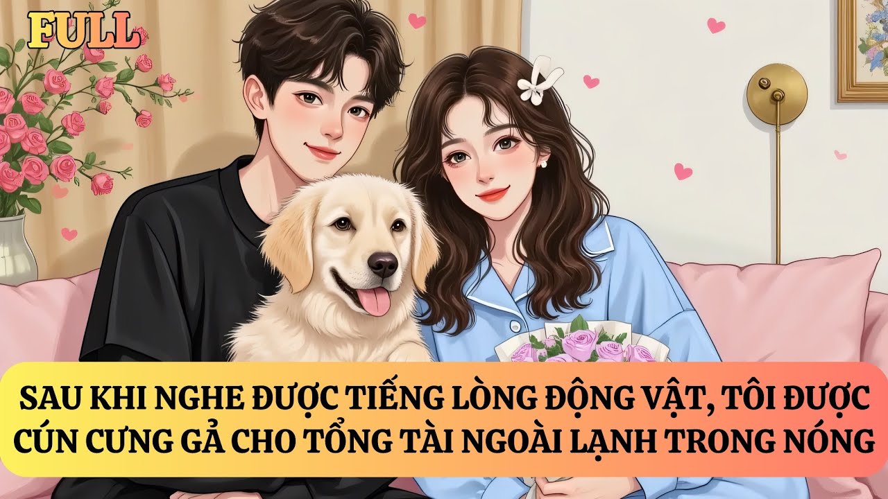 FULL | SAU KHI NGHE ĐƯỢC TIẾNG LÒNG ĐỘNG VẬT, CÚN CƯNG GẢ TÔI CHO TỔNG TÀI