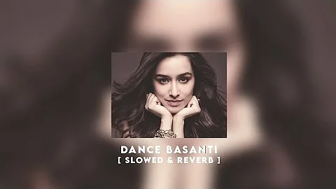 Dance Basanti - Slowed // Reverb  [ A y o s l o w e d ] ♡