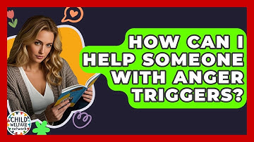 How Can I Help Someone With Anger Triggers? - Child Welfare Network