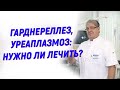 Гарднереллез и уреаплазмоз: нужно ли лечить?