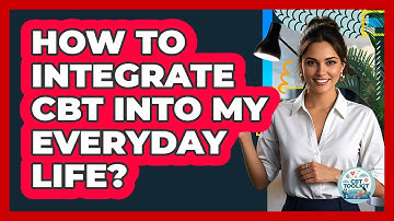 How To Integrate CBT Into My Everyday Life?