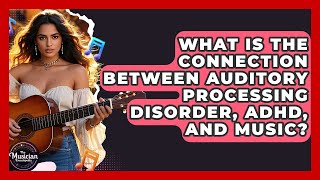 What Is The Connection Between Auditory Processing Disorder, ADHD, And Music?