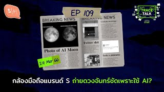 กล้องมือถือแบรนด์ S ถ่ายดวงจันทร์ชัดเพราะใช้ AI? | Trace Talk EP109