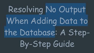 Resolving No Output When Adding Data to the Database: A Step-By-Step Guide