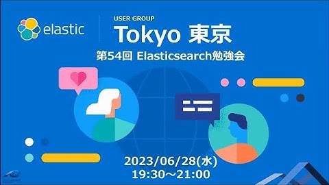 第54回Elasticsearch勉強会 - Jun 28, 2023 - Elastic Meetup