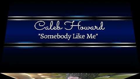 Caleb Howard - "Somebody Like Me"