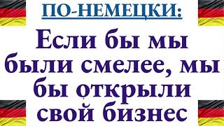 Как сказать по-немецки: "Если бы мы были смелее, мы бы открыли свое дело" (сейчас или в прошлом)