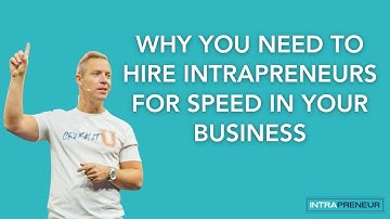 Why You Need to Hire Intrapreneurs for Speed in Your Business