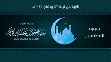 سورة المطففين | التلاوة من ليلة 27 رمضان 1439هـ | القارئ: عبد العزيز التركي