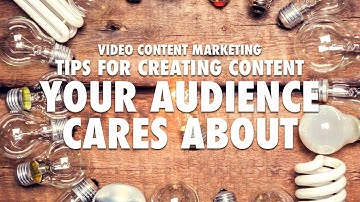 Video Content Marketing - Tips for Creating Content Your Audience Cares About