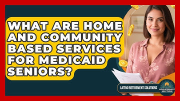 What Are Home And Community Based Services For Medicaid Seniors? - Latino Retirement Solutions
