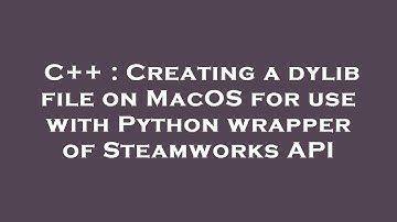 C++ : Creating a dylib file on MacOS for use with Python wrapper of Steamworks API
