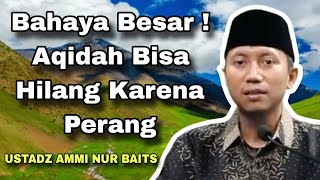 Aqidah Hilang Karena Perang - Ustadz Ammi Nur Baits
