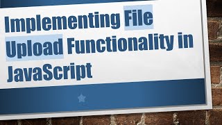 Implementing File Upload Functionality in JavaScript