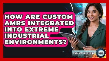 How Are Custom AMRs Integrated Into Extreme Industrial Environments? - Industrial Tech Insights