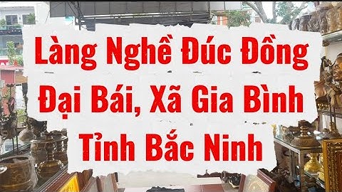 Làng nghề đúc đồng Đại Bái, xã Gia Bình mới nhất 