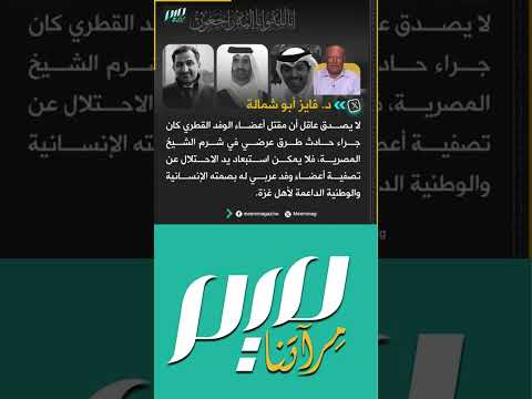 أبو شمالة لا يصدق عاقل أن مق تل أعضاء الوفد القطري كان جراء حادث طرق عرضي في شرم الشيخ