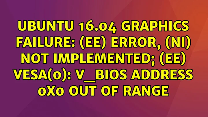 Ubuntu 16.04 graphics failure: (EE) error, (NI) not implemented; (EE) VESA(0): V_BIOS address...