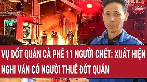 Vụ đốt quán cà phê 11 người chết: Xuất hiện nghi vấn có người thuê đốt quán