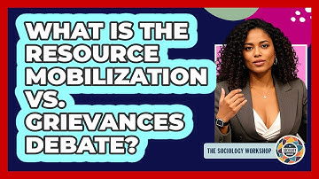 What Is The Resource Mobilization Vs. Grievances Debate? - The Sociology Workshop