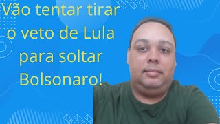 Vão tentar tirar o veto de Lula para soltar Bolsonaro!