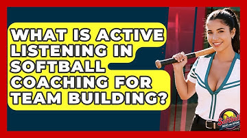 What Is Active Listening In Softball Coaching For Team Building? - Softball Basics and Beyond