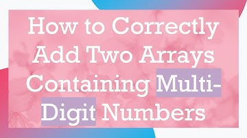 How to Correctly Add Two Arrays Containing Multi-Digit Numbers