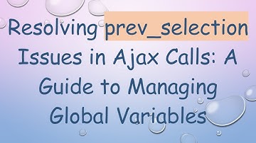 Resolving prev_selection Issues in Ajax Calls: A Guide to Managing Global Variables